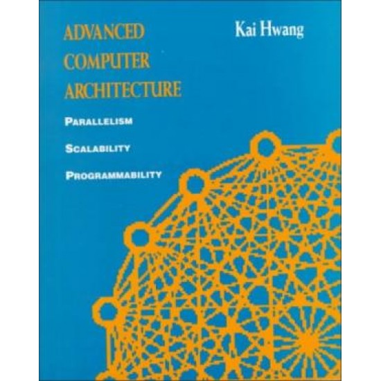 Advanced Computer Architecture: Parallelism, Scalability, Programmability by Kai Hwang