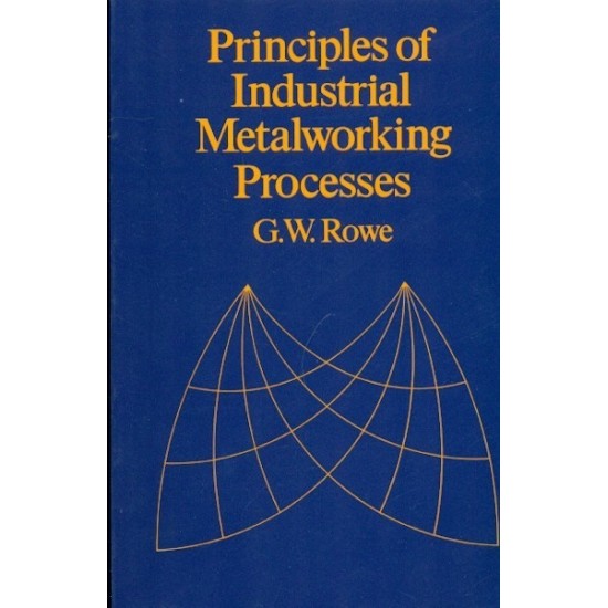 Principles Of Industrial Metal Working Processes by GW Rowe