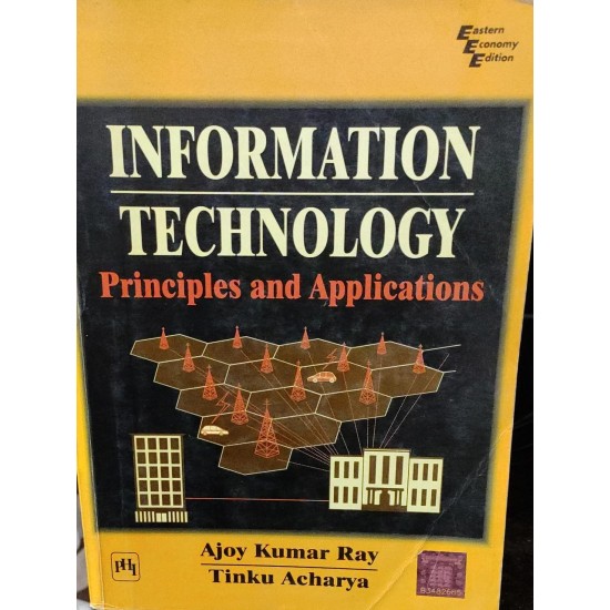 Information Technology Principles and Applications by Ajoy Kumar Ray,Tinku Acharya