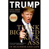 Think BIG and Kick Ass in Business and Life Donald J. Trump Think BIG and Kick Ass in Business and Life Donald J. Trump
