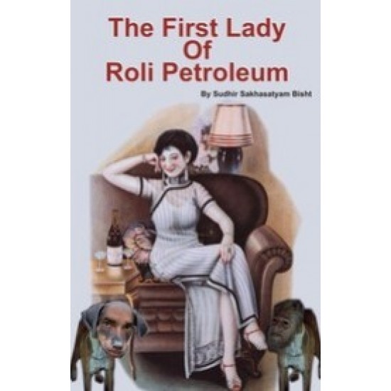 The First Lady Of Roli Petroleum by Sudhir Sakhasatyam Bisht 