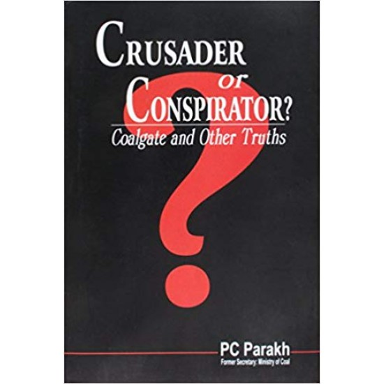 Crusader or Conspirator? Coalgate and Other Truths by PC Parakh 