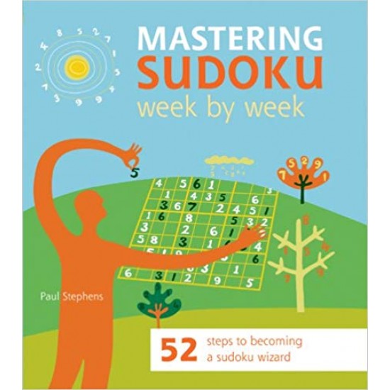 Mastering Sudoku Week by Week: 52 Steps to Becoming a Sudoku Wizard by Paul Stephens