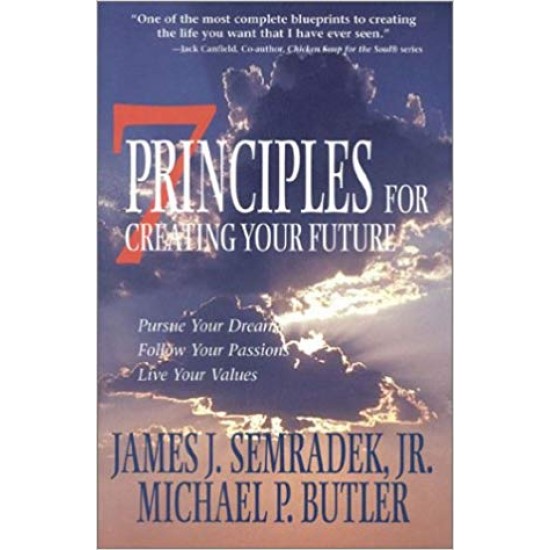7 Principles for Creating Your Future: Pursue Your Dreams, Follow Your Passions, Live Your Values by Jr. James J. Semradek (Author), Michael P. Butler