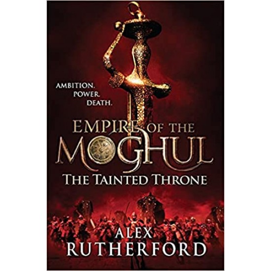 EMPIRE OF THE MOGHUL THE TAINTED THRONE By Alex Rutherford