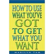 How to Use What You've Got to Get What You Want by Marilyn Tam