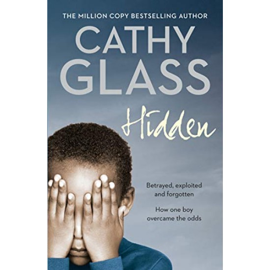 Hidden Betrayed, Exploited and Forgotten How One Boy Overcame the Odds by Cathy Glass