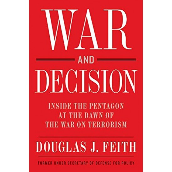 War and Decision: Inside the Pentagon at the Dawn of the War on Terrorism by Douglas J. Feith
