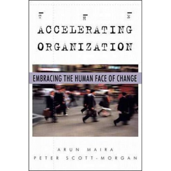The Accelerating Organization: Embracing the Human Face of Change by Arun Maira; Peter B. Scott-Morgan