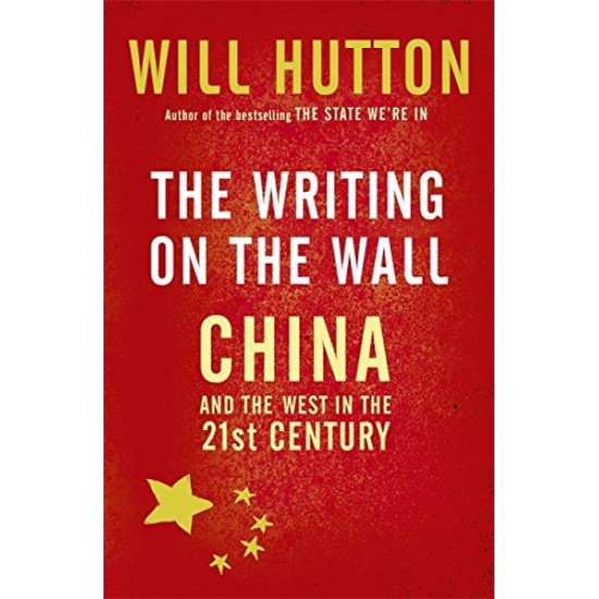 The Writing on the Wall China and the West in 21st Century by Hutton Will