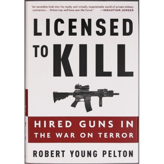 Licensed to Kill Hired Guns in the War on Terror by Robert Young Pelton 