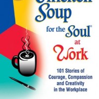 Chicken Soup for the Soul at Work  101 Stories of Courage Compassion & Creativity in the Workplace by Canfield Jack Hansen