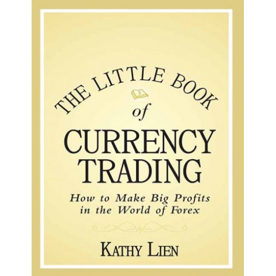 The Little Book of Currency Trading: How to Make Big Profits in the World of Forex by Kathy Lien