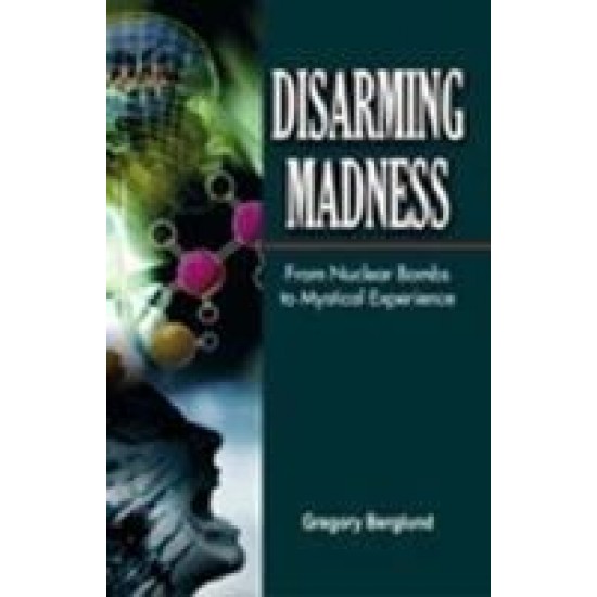 Disarming Madness From Nuclear Bombs To Mystical Experience By Gregory Berglund