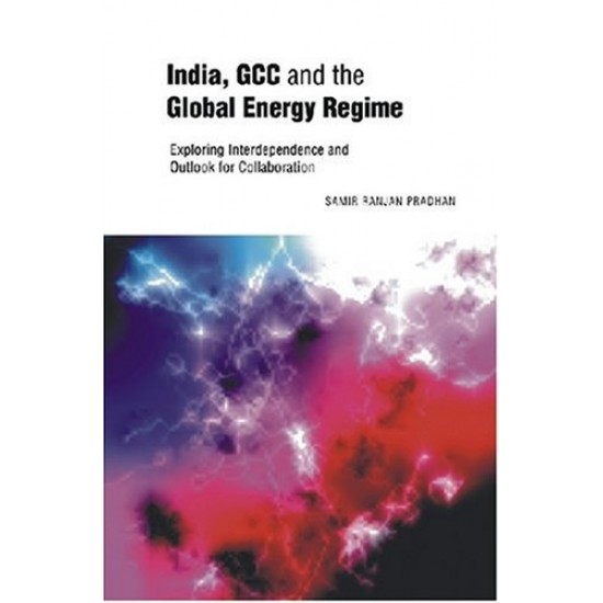 India, GCC and the Global Energy Regime: Exploring Interdependence and Outlook for Collaboration by Samar Ranjan Pradhan
