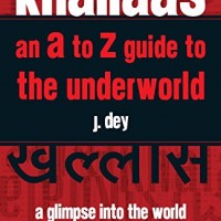 Khallaas: An A to Z Guide to the Underworld, A Glimpse Into the World of Dons, Gangsters and Cops by J. Dey