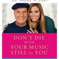 Dont Die with Your Music Still in You My Experience Growing Up with Spiritual Parents By Wayne W. Dyer