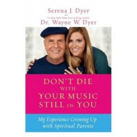 Dont Die with Your Music Still in You My Experience Growing Up with Spiritual Parents By Wayne W. Dyer