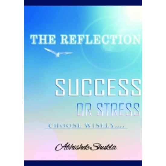 THE REFLECTION "SUCCESS OR STRESS" Choose Wisely by Abhishek Shukla