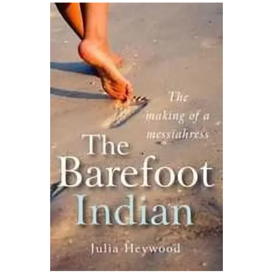 The Barefoot Indian The Making of a Messiahress by Heywood Julia The Barefoot Indian The Making of a Messiahress by Heywood Julia