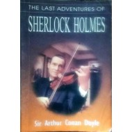 The Last Adventures of Sherlock Holmes by Sir Arthur Conan Doyle The Last Adventures of Sherlock Holmes by Sir Arthur Conan Doyle