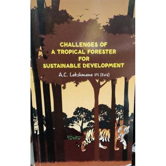 Challenges of a Tropical Forester FOR Sustainable Development by AC Lakshmana IFS(Retd.)