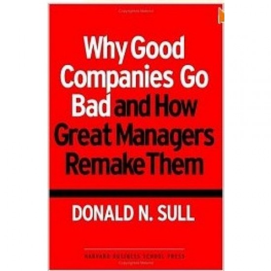 Why Good Companies Go Bad and How Great Managers Remake Them by Donald N. Sull 