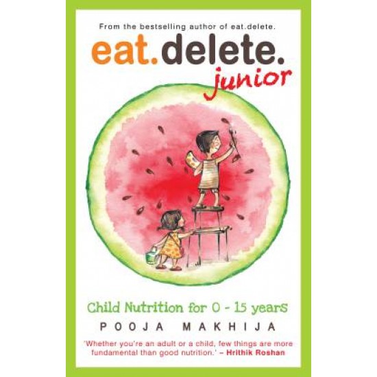 Eat Delete Junior: Child Nutrition for Zero to Fifteen Years by Pooja Makhija