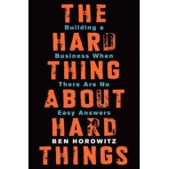 The Hard Thing About Hard Things - Building A Business When There are No Easy Answers by Horowitz Ben