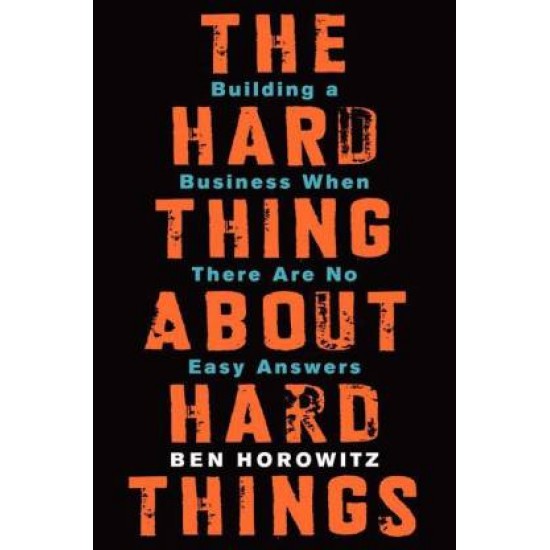 The Hard Thing About Hard Things - Building A Business When There are No Easy Answers by Horowitz Ben