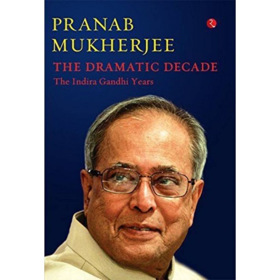 The Dramatic Decade The Indira Gandhi Years by Mukherjee Pranab