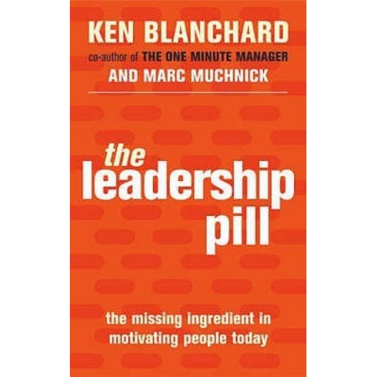 The Leadership Pill: The Missing Ingredient in Motivating People Today by Ken Blanchard