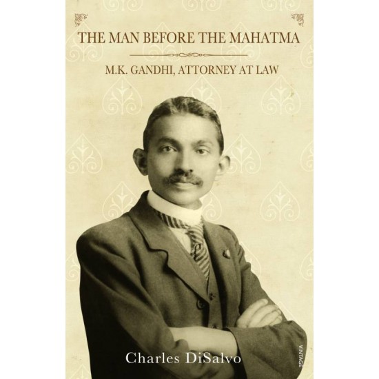 The Man Before the Mahatma: M.K. Gandhi, Attorney at Law by Charles Di Salvo