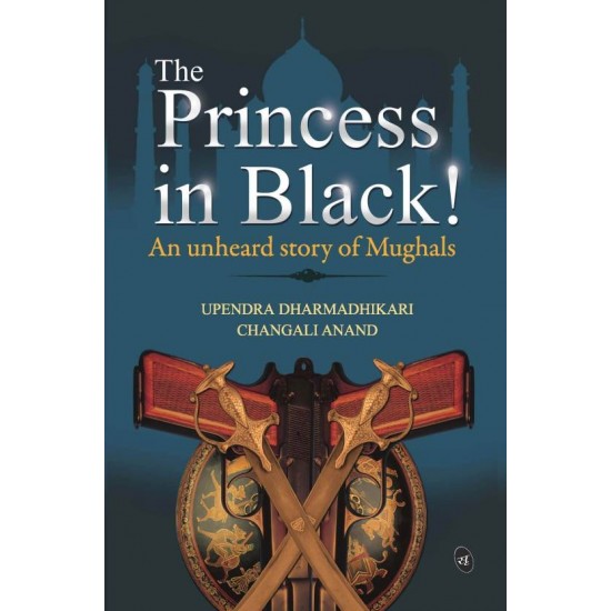 The Princess in Black! : An Unheard Story of Mughals by Changali Anand, Upendra Dharmadhikari