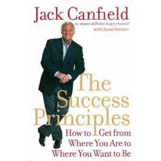 The SUCCESS PRINCIPLES - How to Get from Where You are to Where You Want to be by  Jack Canfield