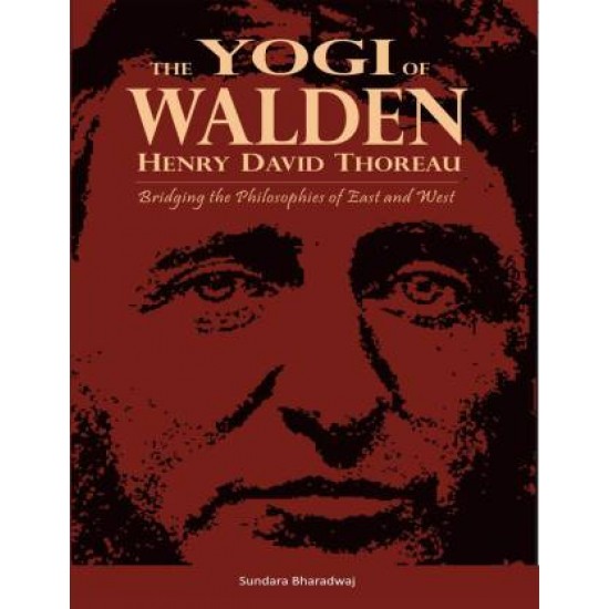 The Yogi of Walden: Henry David Thoreau Bridging the Philosophies of East and West by Bharadwaj Sundara