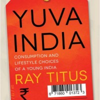Yuva India : Consumption and Lifestyle Choices of a Young India  (English, Hardcover, Ray Titus, Lulu Raghavan)