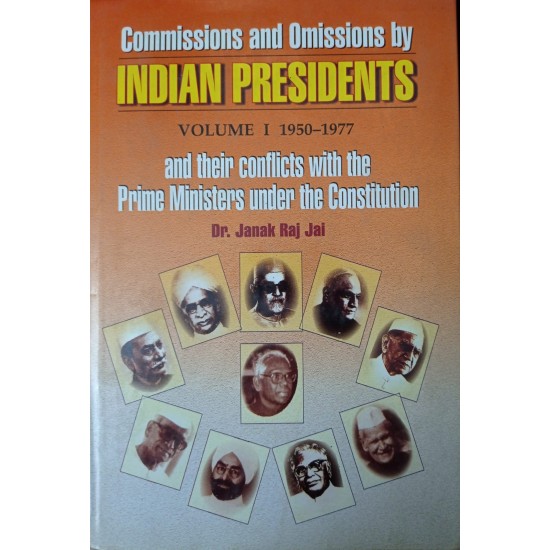 Commissions And Omissions By Indian Presidents And Their Conflicts With The Prime Ministers Under The Constitution Volume 1 By Janak Raj Jai