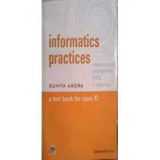 INFORMATICS PRACTICES A TEXT BOOK FOR CLASS XI by SUMIT ARORA