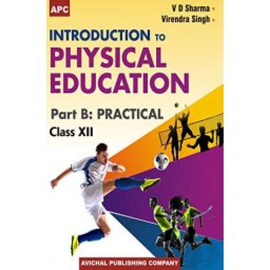 AVICHAL PUBLISHING INTRODUCTION TO PHYSICAL EDUCATION PART B: PRACTIAL CLASS - XII